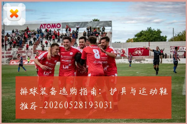 排球装备选购指南：护具与运动鞋推荐_20260528193031