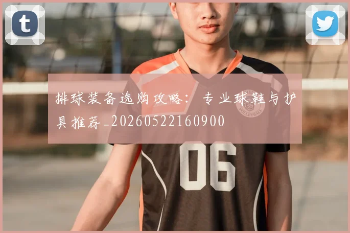 排球装备选购攻略:专业球鞋与护具推荐_20260522160900